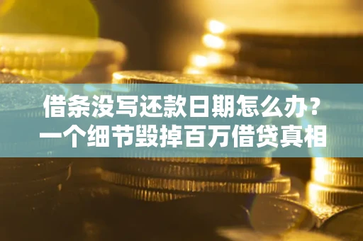 济南借条没写还款日期怎么办？一个细节毁掉百万借贷真相