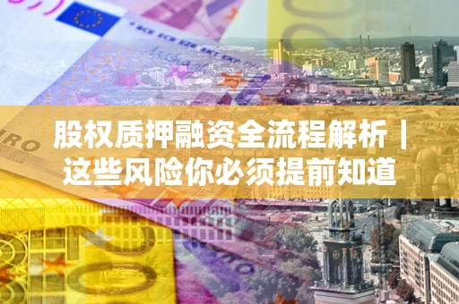 济南股权质押融资全流程解析｜这些风险你必须提前知道