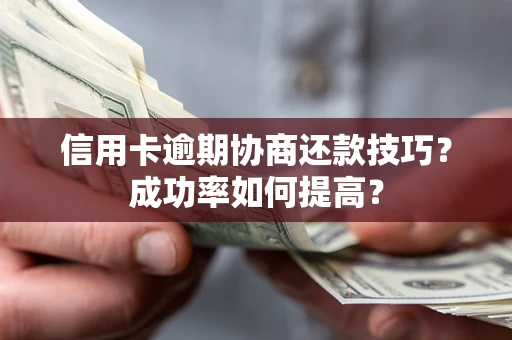 济南信用卡逾期协商还款技巧？成功率如何提高？