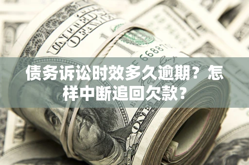 济南债务诉讼时效多久逾期？怎样中断追回欠款？