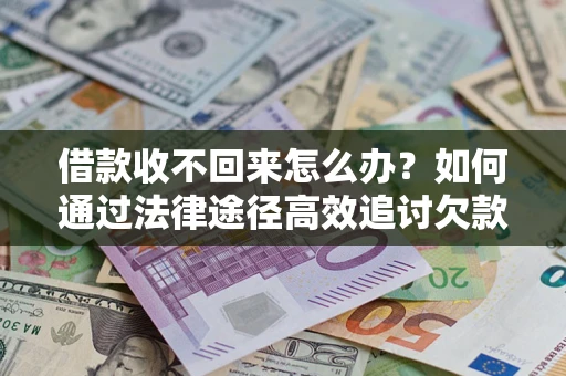 济南借款收不回来怎么办？如何通过法律途径高效追讨欠款？