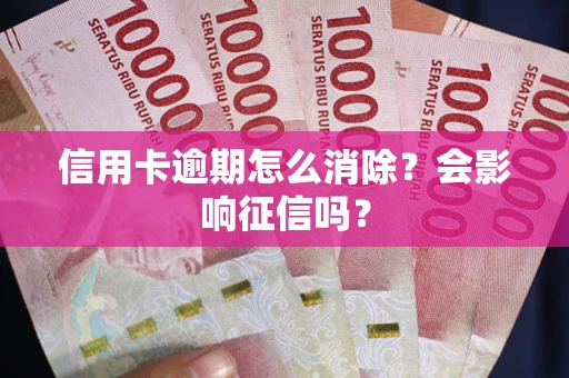 济南信用卡逾期怎么消除？会影响征信吗？