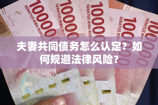 济南夫妻共同债务怎么认定？如何规避法律风险？