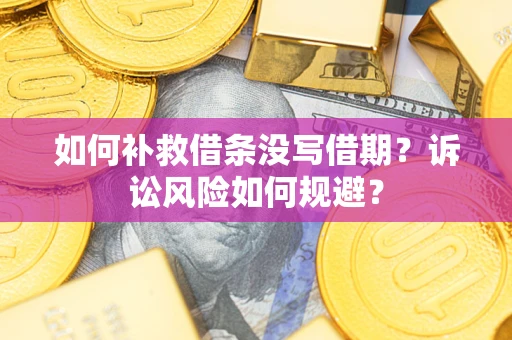 济南如何补救借条没写借期？诉讼风险如何规避？