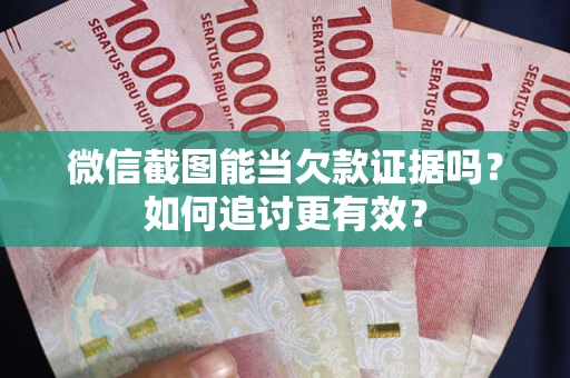 济南微信截图能当欠款证据吗？如何追讨更有效？