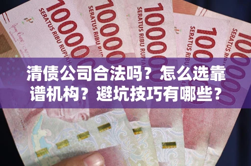 济南清债公司合法吗？怎么选靠谱机构？避坑技巧有哪些？