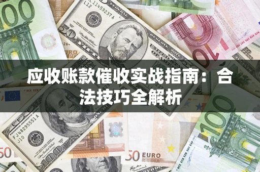济南应收账款催收实战指南：合法技巧全解析