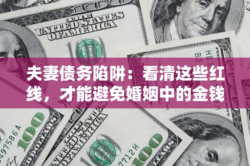 济南夫妻债务陷阱：看清这些红线，才能避免婚姻中的金钱危机