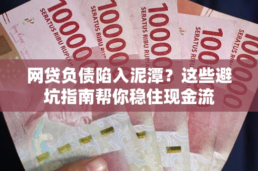 济南网贷负债陷入泥潭？这些避坑指南帮你稳住现金流
