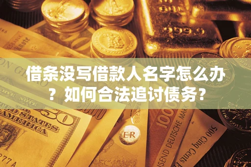 济南借条没写借款人名字怎么办？如何合法追讨债务？