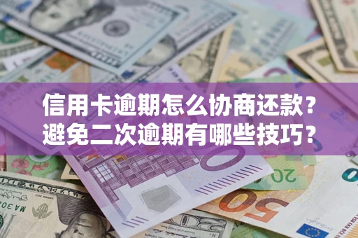 济南信用卡逾期怎么协商还款？避免二次逾期有哪些技巧？