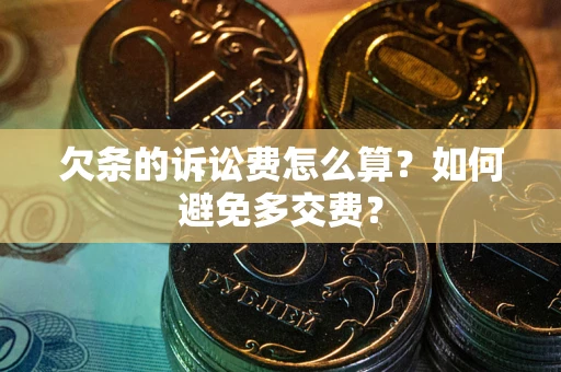 济南欠条的诉讼费怎么算？如何避免多交费？