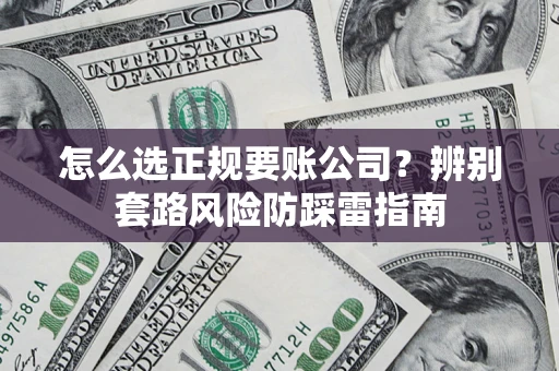 济南怎么选正规要账公司？辨别套路风险防踩雷指南