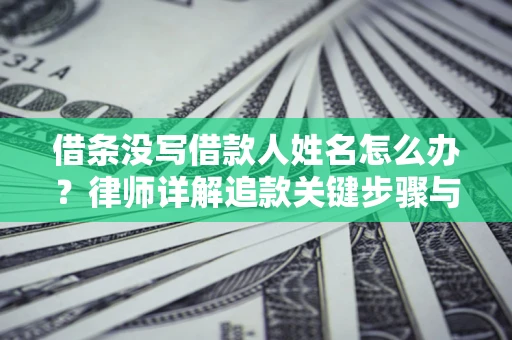 济南借条没写借款人姓名怎么办？律师详解追款关键步骤与证据链构建