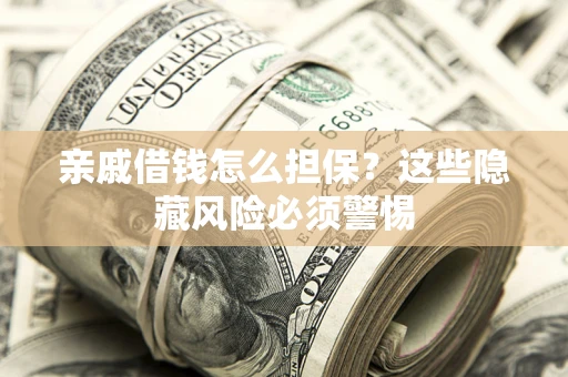 济南亲戚借钱怎么担保？这些隐藏风险必须警惕