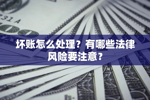济南坏账怎么处理？有哪些法律风险要注意？