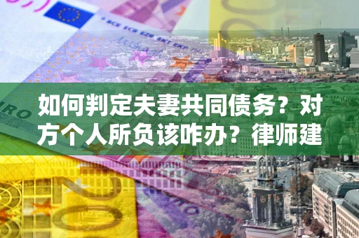 济南如何判定夫妻共同债务？对方个人所负该咋办？律师建议