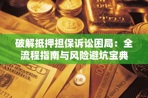 济南破解抵押担保诉讼困局：全流程指南与风险避坑宝典