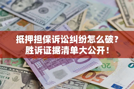 济南抵押担保诉讼纠纷怎么破？胜诉证据清单大公开！