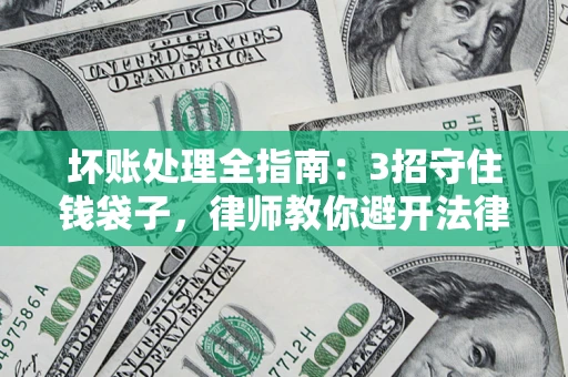 济南坏账处理全指南：3招守住钱袋子，律师教你避开法律雷区