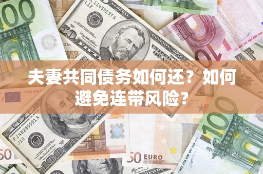 济南夫妻共同债务如何还？如何避免连带风险？