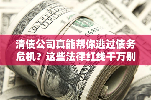 济南清债公司真能帮你逃过债务危机？这些法律红线千万别踩