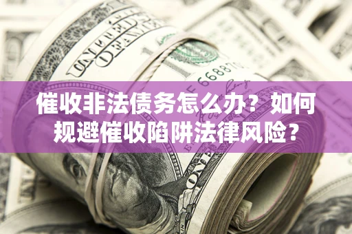 济南催收非法债务怎么办？如何规避催收陷阱法律风险？