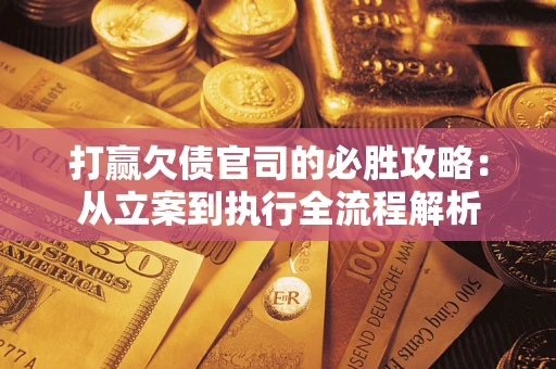 济南打赢欠债官司的必胜攻略：从立案到执行全流程解析