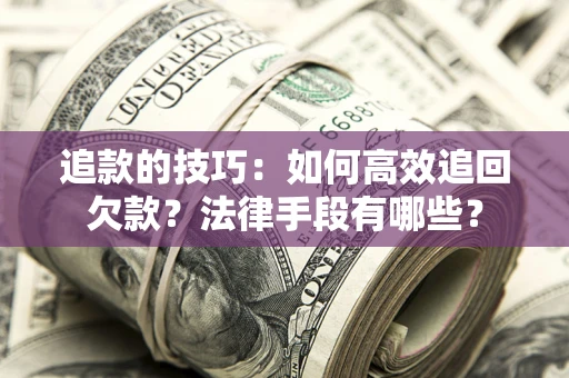 济南追款的技巧：如何高效追回欠款？法律手段有哪些？