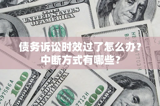 济南债务诉讼时效过了怎么办？中断方式有哪些？