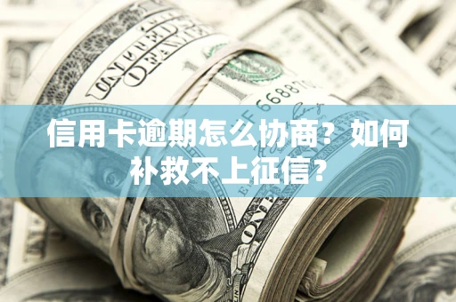 济南信用卡逾期怎么协商？如何补救不上征信？