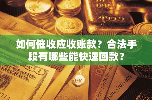 济南如何催收应收账款？合法手段有哪些能快速回款？