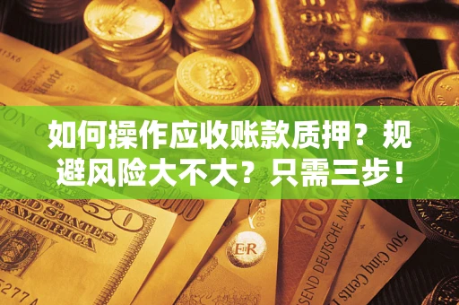济南如何操作应收账款质押？规避风险大不大？只需三步！