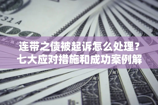 济南连带之债被起诉怎么处理？七大应对措施和成功案例解析