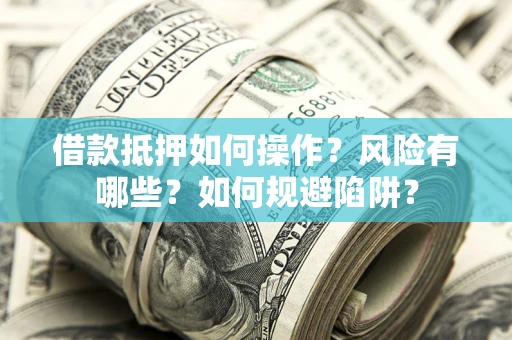 济南借款抵押如何操作？风险有哪些？如何规避陷阱？