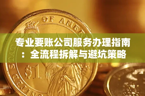 济南专业要账公司服务办理指南：全流程拆解与避坑策略