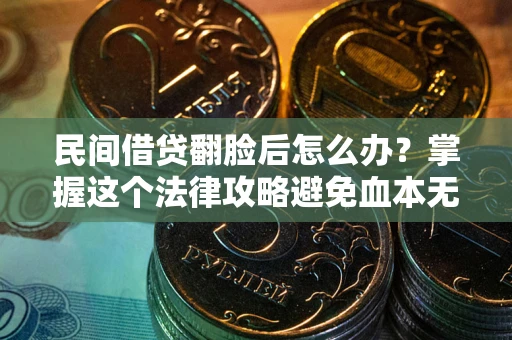 济南民间借贷翻脸后怎么办？掌握这个法律攻略避免血本无归