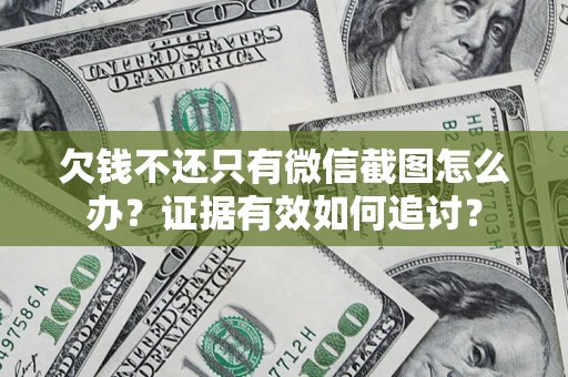 济南欠钱不还只有微信截图怎么办？证据有效如何追讨？