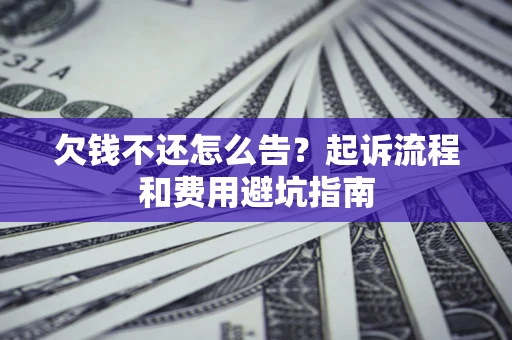 济南欠钱不还怎么告？起诉流程和费用避坑指南