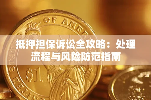 济南抵押担保诉讼全攻略：处理流程与风险防范指南