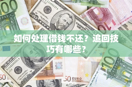 济南如何处理借钱不还？追回技巧有哪些？