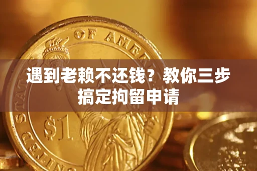 济南遇到老赖不还钱？教你三步搞定拘留申请