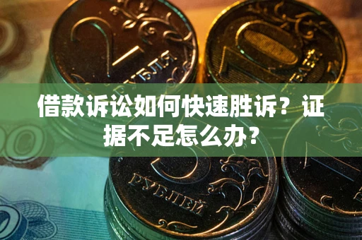 济南借款诉讼如何快速胜诉？证据不足怎么办？