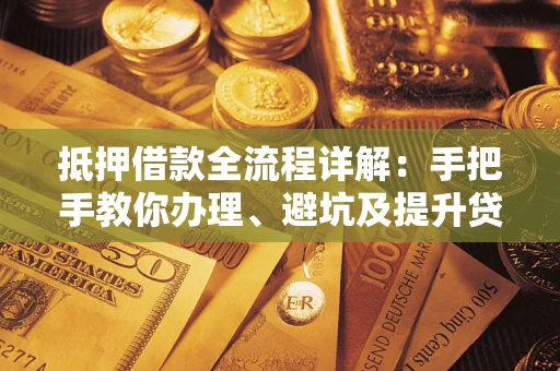 济南抵押借款全流程详解：手把手教你办理、避坑及提升贷款额度