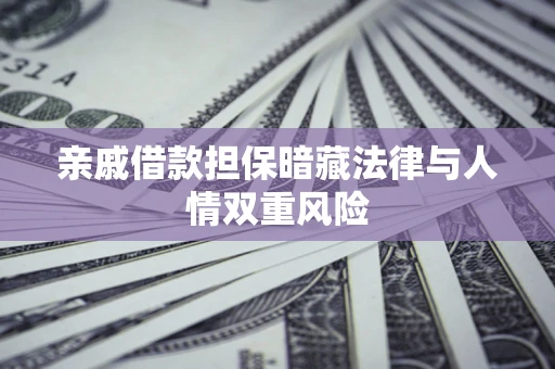 济南亲戚借款担保暗藏法律与人情双重风险