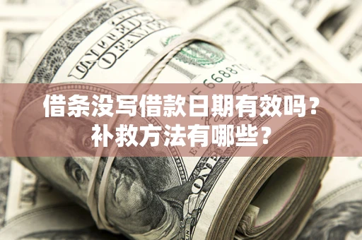 济南借条没写借款日期有效吗？补救方法有哪些？