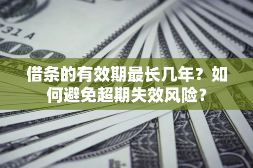 济南借条的有效期最长几年？如何避免超期失效风险？