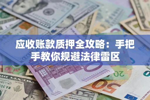 济南应收账款质押全攻略：手把手教你规避法律雷区