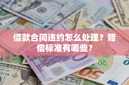 济南借款合同违约怎么处理？赔偿标准有哪些？