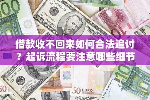 济南借款收不回来如何合法追讨？起诉流程要注意哪些细节？